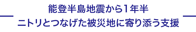 能登半島地震から1年半、ニトリとつなげた被災地に寄り添う支援