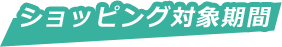 ショッピング対象期間