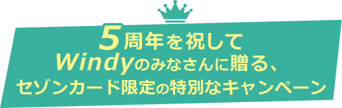 5周年を祝してWindyのみなさんに贈る、セゾンカード限定の特別なキャンペーン