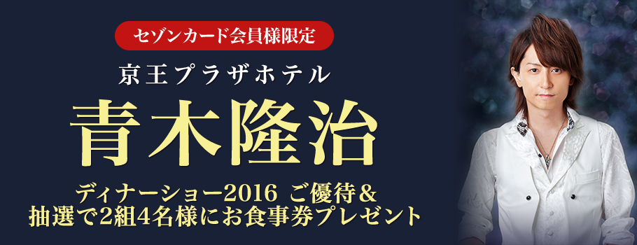 セゾンカード会員様限定 京王プラザホテル「青木隆治ディナーショー2016」ご優待＆お食事券プレゼント｜クレジットカードは永久不滅ポイントのセゾンカード