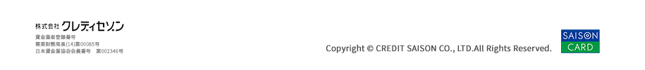 株式会社クレディセゾン賃金業者登録番号　関東財務局長（12）第00085号　日本賃貸行協会会員　第002346号　Copyright © CREDIT SAISON CO.,LTD.All Rights Reserved.