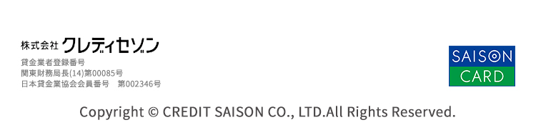 株式会社クレディセゾン賃金業者登録番号　関東財務局長（12）第00085号　日本賃貸行協会会員　第002346号　Copyright © CREDIT SAISON CO.,LTD.All Rights Reserved.