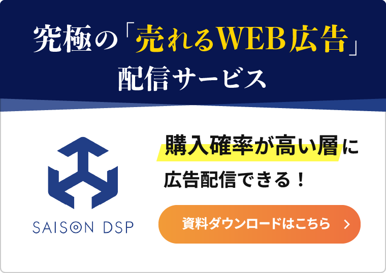 セゾンDSP 究極の「売れるWEB広告」配信サービス 購入確率が高い層に広告配信できる！ 資料ダウンロードはこちら