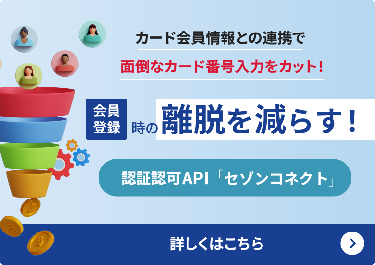 カード会員情報との連携で面倒なカード番号入力をカット！会員登録時の離脱を減らす！認証認可API「セゾンコネクト」