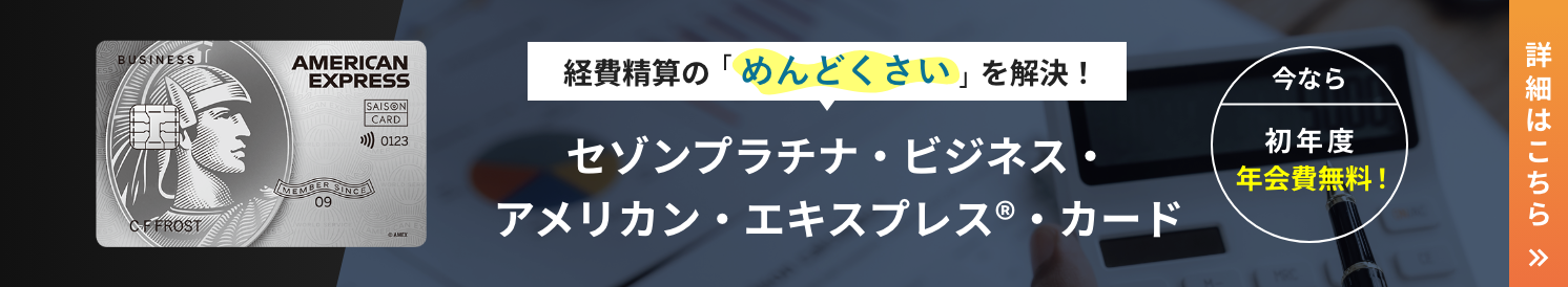 経費精算の「めんどくさい」を解決！セゾンプラチナ・ビジネス・アメリカン・エキスプレス®・カード