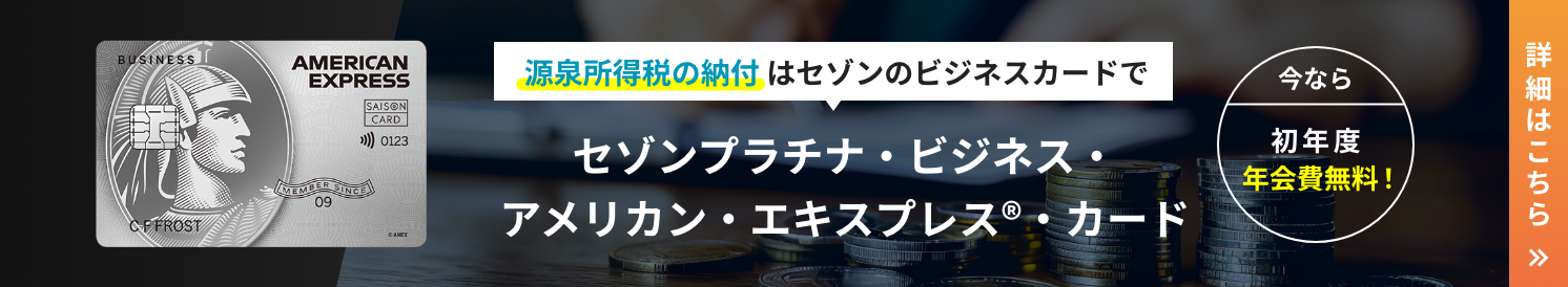 源泉所得税の納付はセゾンのビジネスカードでセゾンプラチナ・ビジネス・アメリカン・エキスプレス®・カード