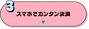 3：スマホでカンタン決済