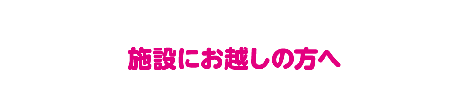 施設へお越しの方へ