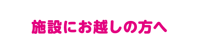 施設へお越しの方へ