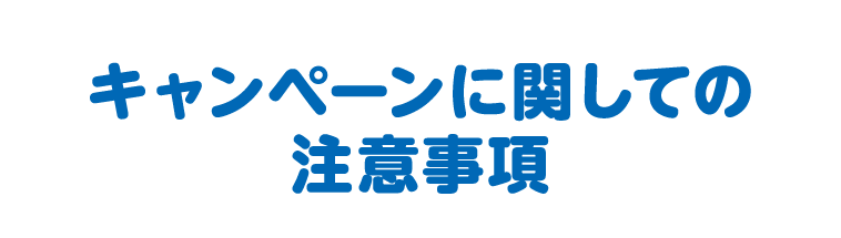 キャンペーンに関しての注意事項