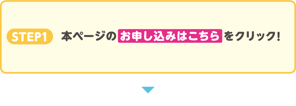 STEP1　本ページの お申し込みはこちら をクリック！