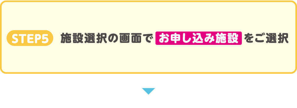 STEP5　施設選択の画面で お申込み施設 をご選択