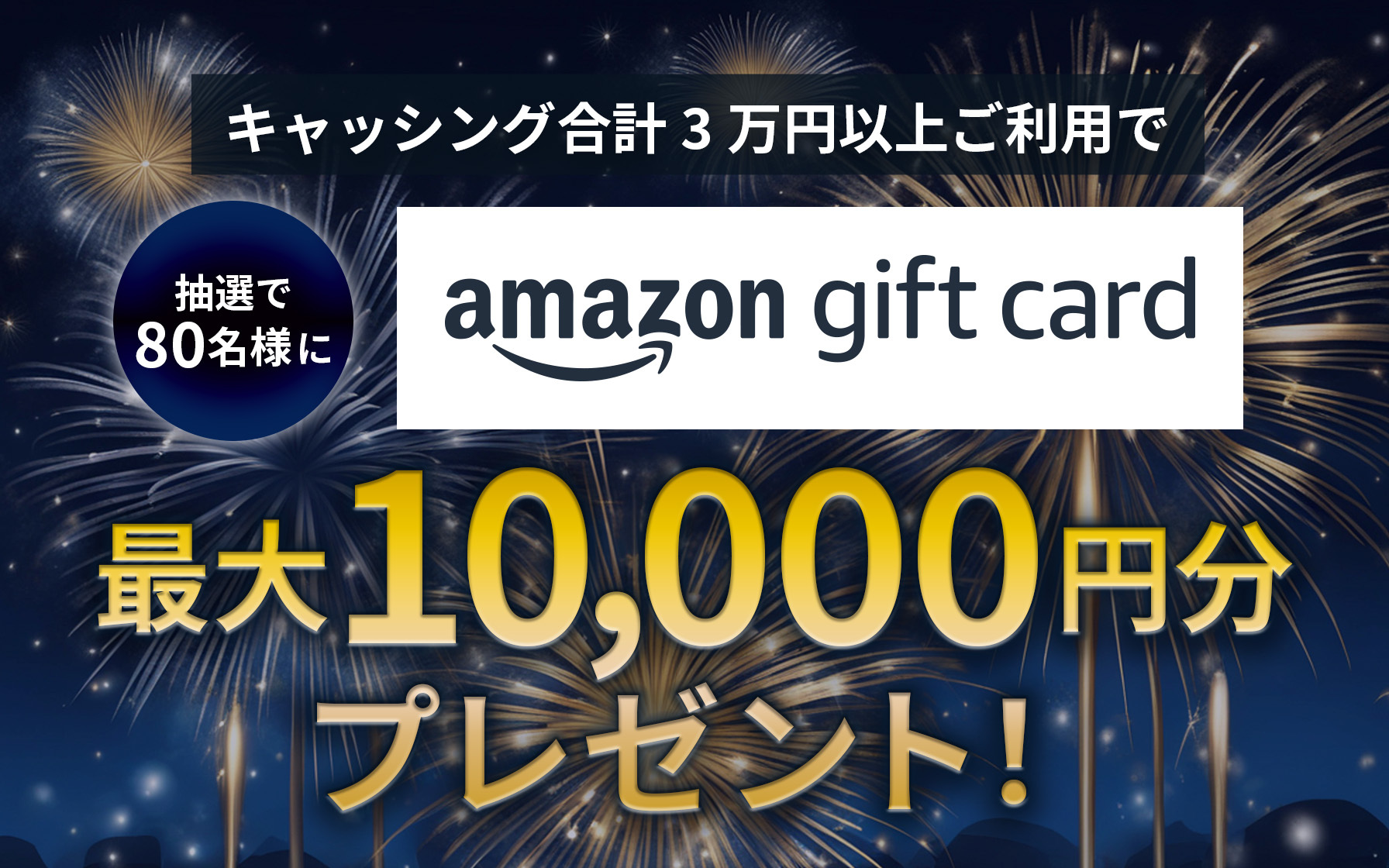 キャッシング合計3万円以上ご利用で、抽選で80名様にAmazonギフトカード最大1万円分プレゼント