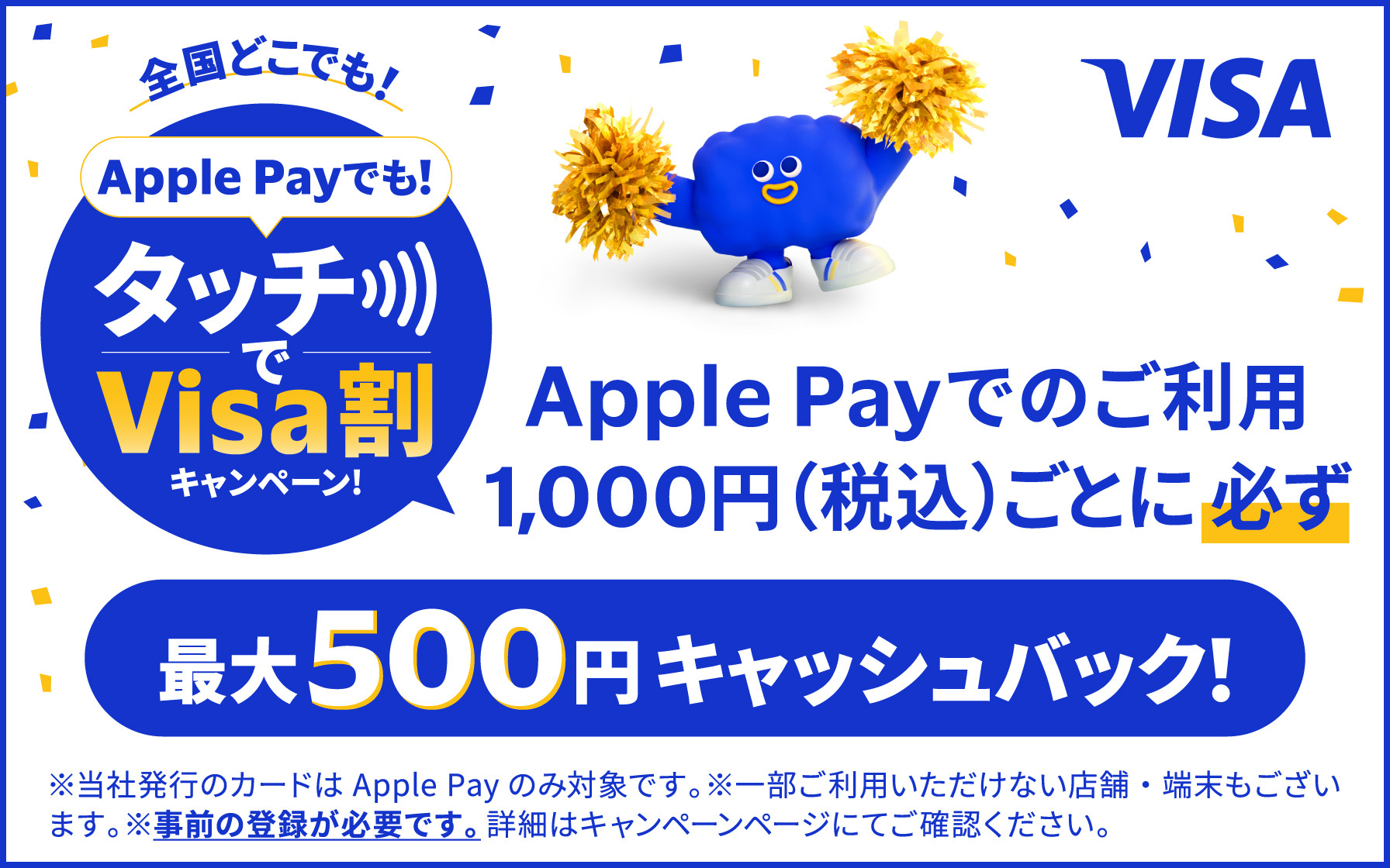 Apple Payでも!タッチでVisa割キャンペーン! Apple Payでのご利用1,000円(税込)ごとに必ず最大500円キャッシュバック!