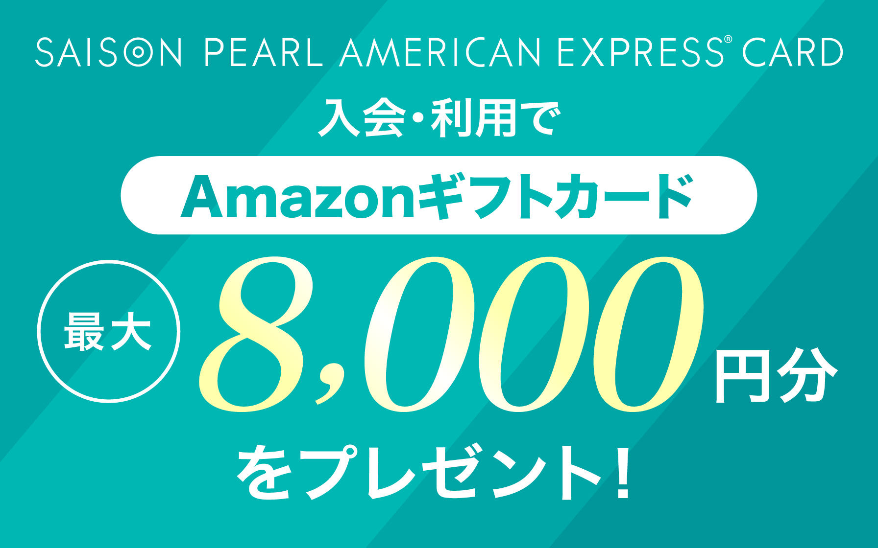 SAISON PEARL AMERICAN EXPRESS®︎ CARD 新規ご入会&ご利用でAmazonギフトカード最大8,000円分をプレゼント!
