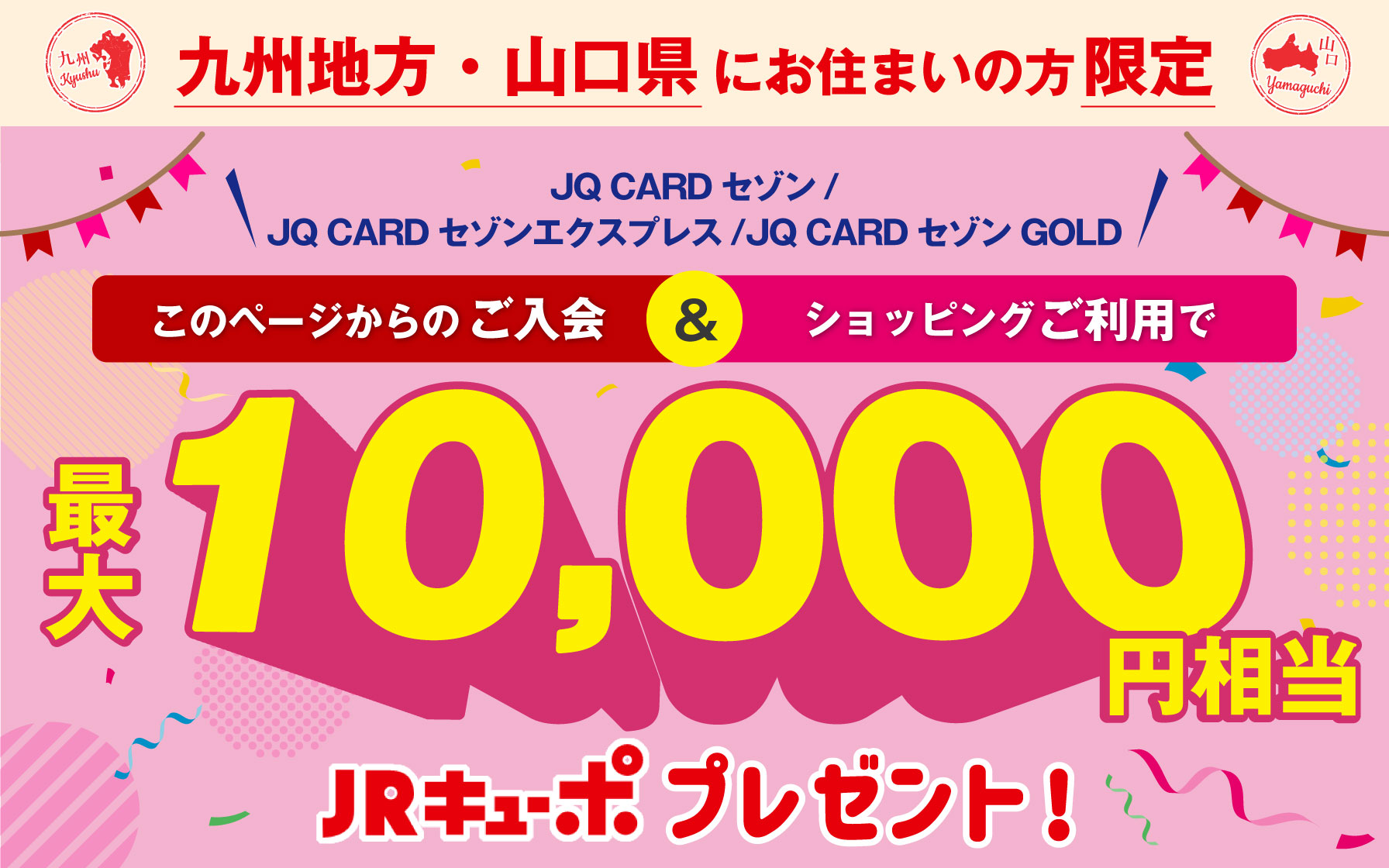 九州地方・山口県にお住まいの方限定 JQ CARDセゾン/エクスプレス/ゴールド入会ご利用で最大10,000円相当JRキューボプレゼント