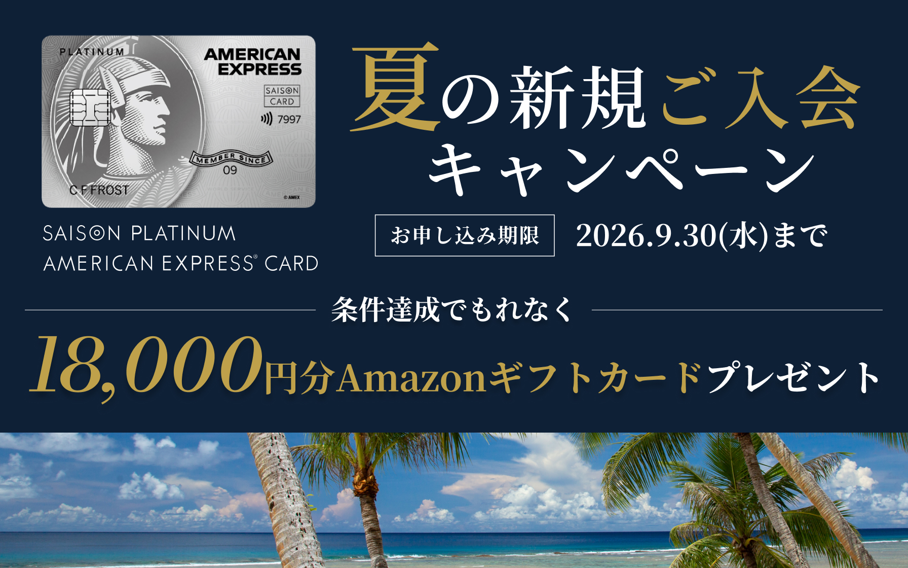 SAISON PLATINUM AMERICAN EXPRESS®︎ CARD 夏の新規ご入会キャンペーン お申し込み期限2026年9月30日(水)まで 条件達成でもれなくAmazonギフトカード18,000円分をプレゼント