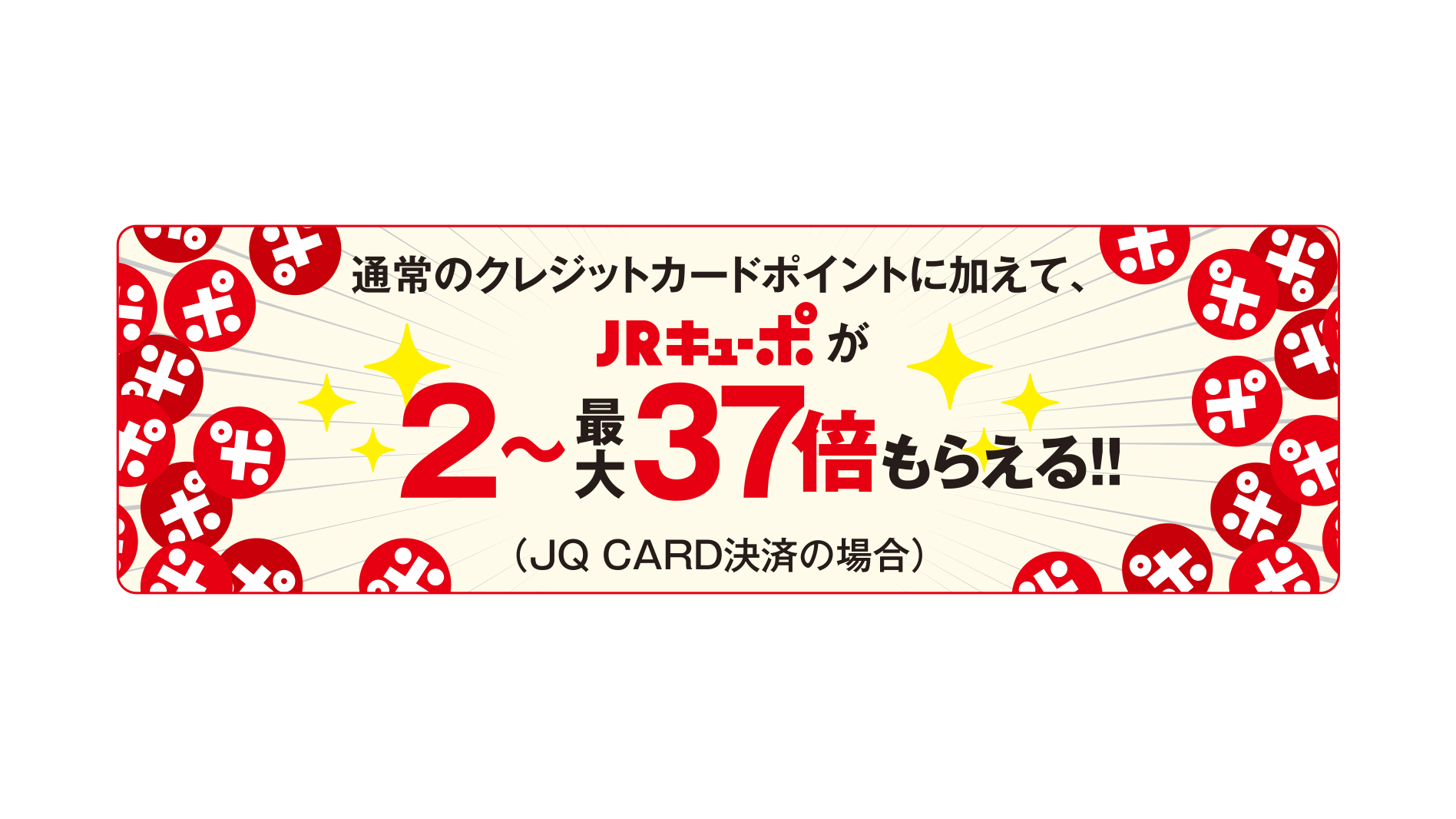 通常のクレジットカードポイントに加えて、JRキューポが2~最大37倍もらえる!(JQ CARD決済の場合)
