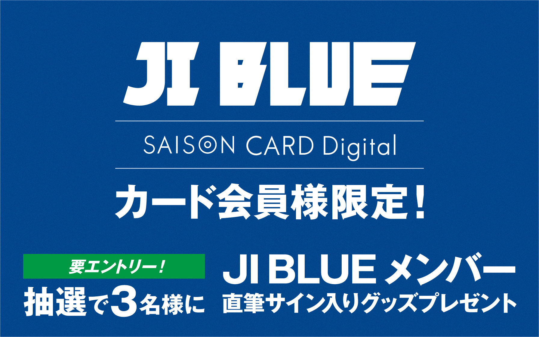 JI BLUE SAISON CARD Digital カード会員様限定!要エントリー!抽選で3名様にJI BLUEメンバー直筆サイン入りグッズプレゼント